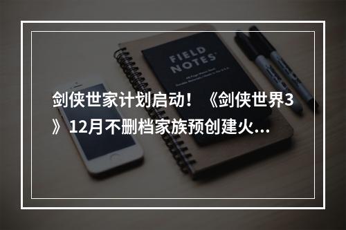 剑侠世家计划启动！《剑侠世界3》12月不删档家族预创建火爆--安卓攻略网