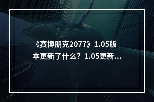 《赛博朋克2077》1.05版本更新了什么？1.05更新内容一览--手游攻略网