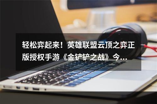 轻松弈起来！英雄联盟云顶之弈正版授权手游《金铲铲之战》今日全平台上线--安卓攻略网