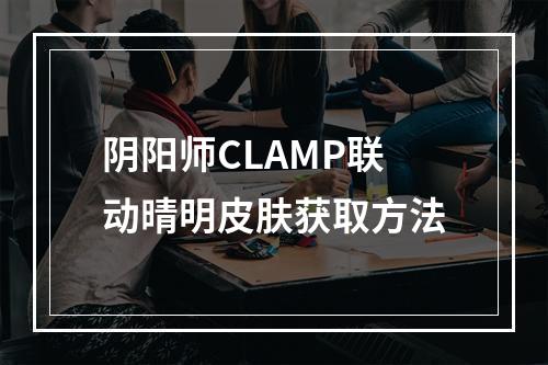 阴阳师CLAMP联动晴明皮肤获取方法