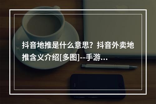 抖音地推是什么意思？抖音外卖地推含义介绍[多图]--手游攻略网