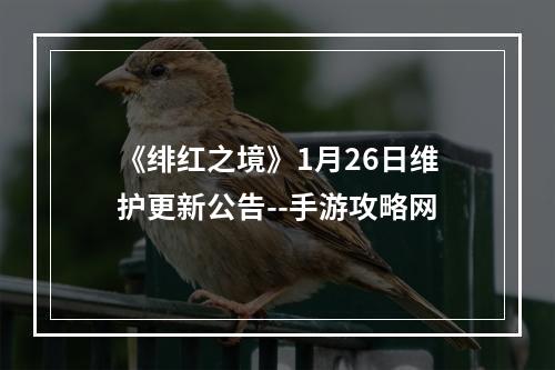 《绯红之境》1月26日维护更新公告--手游攻略网