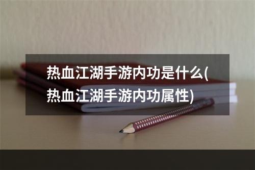 热血江湖手游内功是什么(热血江湖手游内功属性)