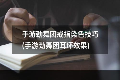 手游劲舞团戒指染色技巧(手游劲舞团耳环效果)