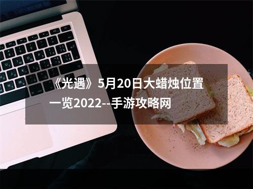 《光遇》5月20日大蜡烛位置一览2022--手游攻略网