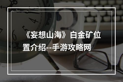 《妄想山海》白金矿位置介绍--手游攻略网