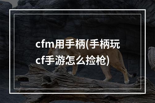 cfm用手柄(手柄玩cf手游怎么捡枪)