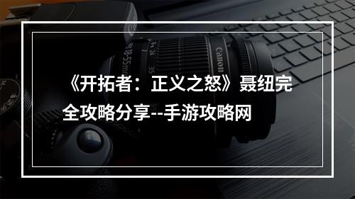 《开拓者：正义之怒》聂纽完全攻略分享--手游攻略网