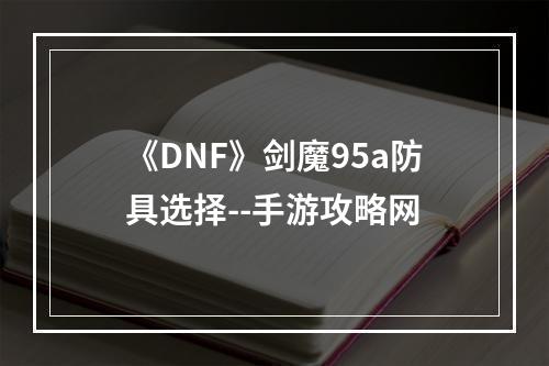 《DNF》剑魔95a防具选择--手游攻略网