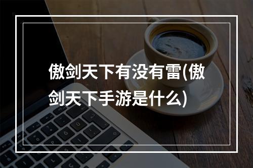 傲剑天下有没有雷(傲剑天下手游是什么)