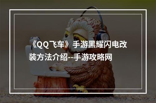 《QQ飞车》手游黑耀闪电改装方法介绍--手游攻略网