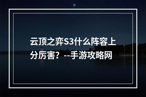 云顶之弈S3什么阵容上分厉害？--手游攻略网