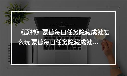 《原神》蒙德每日任务隐藏成就怎么玩 蒙德每日任务隐藏成就玩法分享--手游攻略网