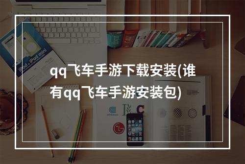 qq飞车手游下载安装(谁有qq飞车手游安装包)