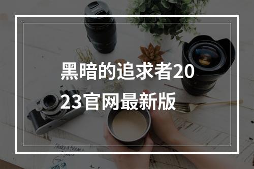 黑暗的追求者2023官网最新版