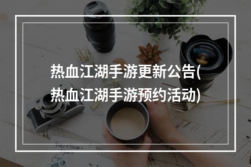 热血江湖手游更新公告(热血江湖手游预约活动)