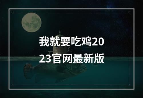 我就要吃鸡2023官网最新版