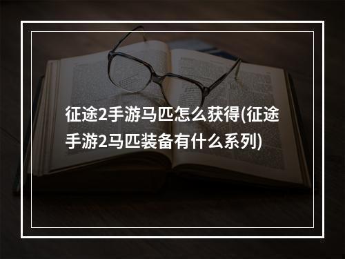 征途2手游马匹怎么获得(征途手游2马匹装备有什么系列)