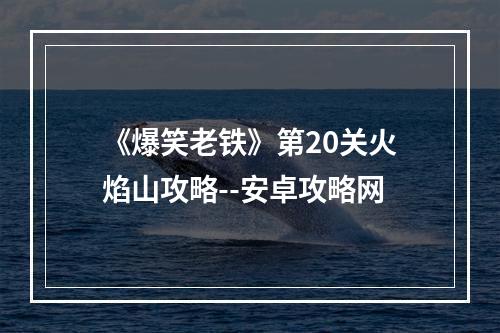 《爆笑老铁》第20关火焰山攻略--安卓攻略网