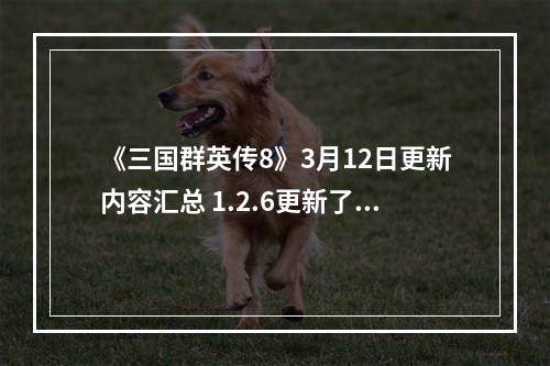 《三国群英传8》3月12日更新内容汇总 1.2.6更新了什么内容？--手游攻略网