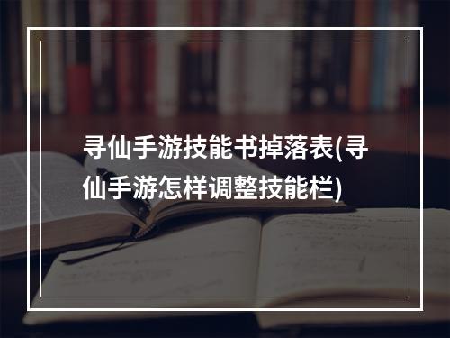 寻仙手游技能书掉落表(寻仙手游怎样调整技能栏)