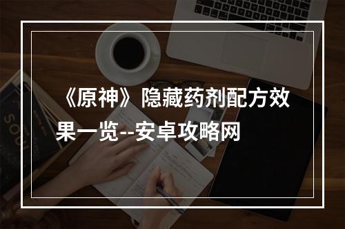 《原神》隐藏药剂配方效果一览--安卓攻略网