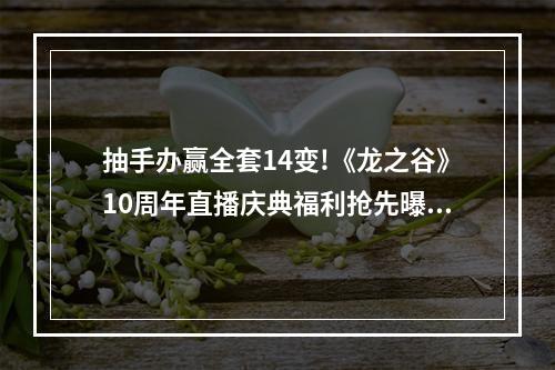 抽手办赢全套14变!《龙之谷》10周年直播庆典福利抢先曝光--手游攻略网