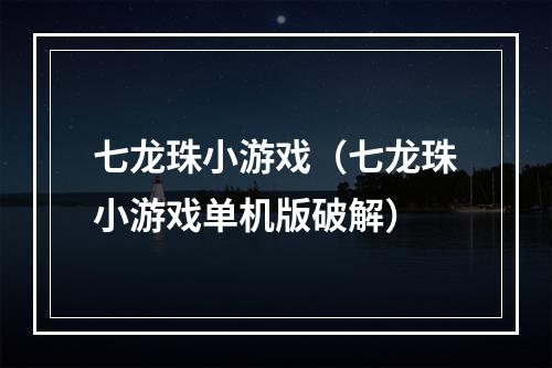 七龙珠小游戏（七龙珠小游戏单机版破解）