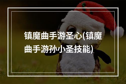 镇魔曲手游圣心(镇魔曲手游孙小圣技能)