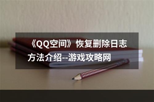 《QQ空间》恢复删除日志方法介绍--游戏攻略网