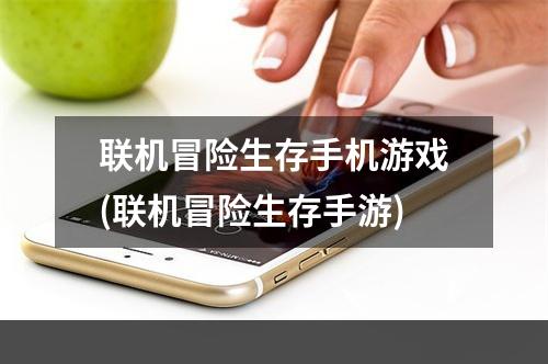 联机冒险生存手机游戏(联机冒险生存手游)