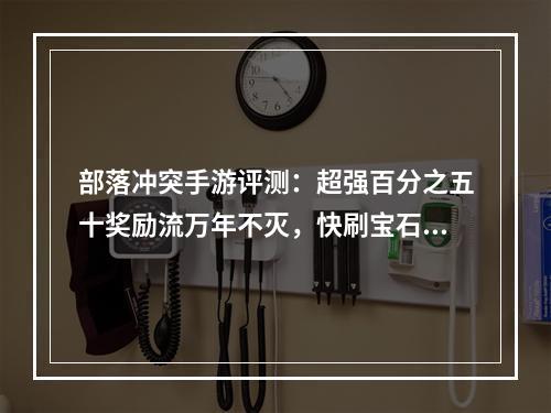 部落冲突手游评测：超强百分之五十奖励流万年不灭，快刷宝石金币爽翻天！[多图]--手游攻略网