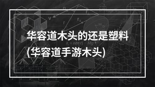 华容道木头的还是塑料(华容道手游木头)