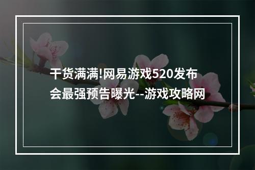 干货满满!网易游戏520发布会最强预告曝光--游戏攻略网