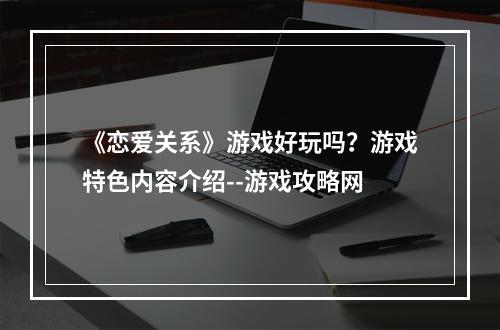 《恋爱关系》游戏好玩吗？游戏特色内容介绍--游戏攻略网