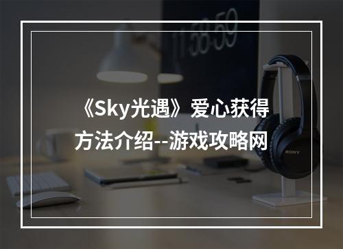 《Sky光遇》爱心获得方法介绍--游戏攻略网