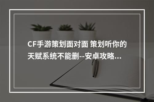 CF手游策划面对面 策划听你的天赋系统不能删--安卓攻略网