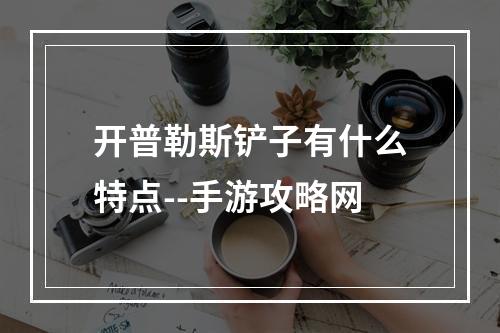 开普勒斯铲子有什么特点--手游攻略网