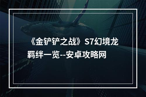 《金铲铲之战》S7幻境龙羁绊一览--安卓攻略网