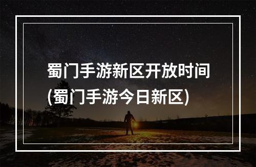 蜀门手游新区开放时间(蜀门手游今日新区)