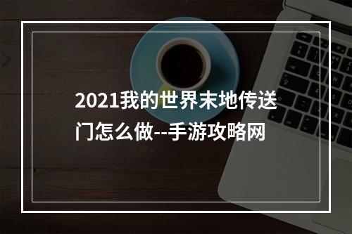 2021我的世界末地传送门怎么做--手游攻略网