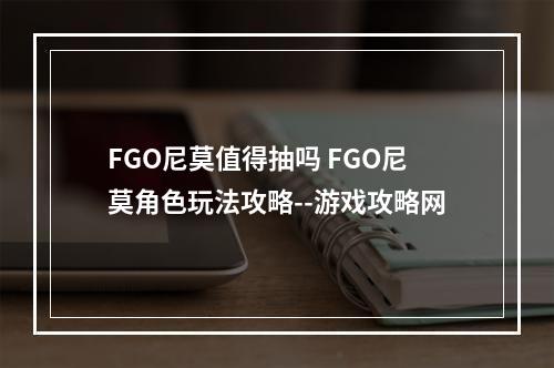 FGO尼莫值得抽吗 FGO尼莫角色玩法攻略--游戏攻略网