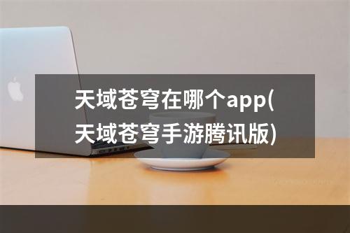 天域苍穹在哪个app(天域苍穹手游腾讯版)