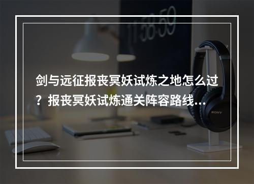 剑与远征报丧冥妖试炼之地怎么过？报丧冥妖试炼通关阵容路线攻略[多图]--安卓攻略网