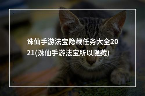 诛仙手游法宝隐藏任务大全2021(诛仙手游法宝所以隐藏)