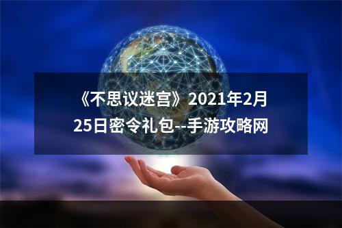 《不思议迷宫》2021年2月25日密令礼包--手游攻略网