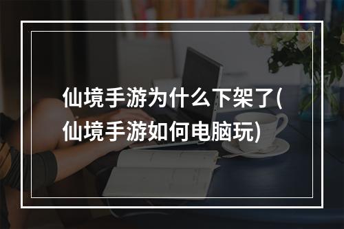 仙境手游为什么下架了(仙境手游如何电脑玩)