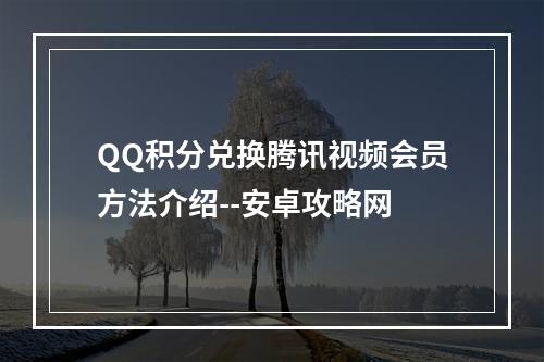 QQ积分兑换腾讯视频会员方法介绍--安卓攻略网