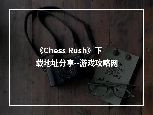 《Chess Rush》下载地址分享--游戏攻略网