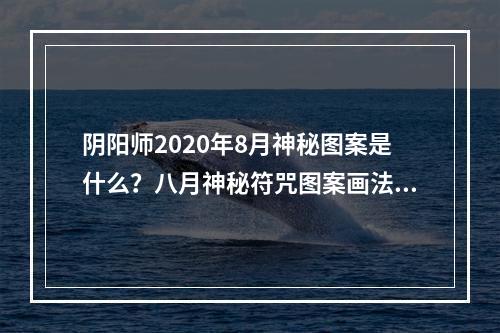 阴阳师2020年8月神秘图案是什么？八月神秘符咒图案画法分享[多图]--手游攻略网